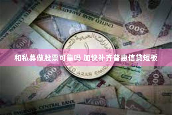 和私募做股票可靠吗 加快补齐普惠信贷短板