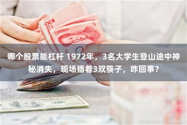 哪个股票能杠杆 1972年，3名大学生登山途中神秘消失，现场插着3双筷子，咋回事？