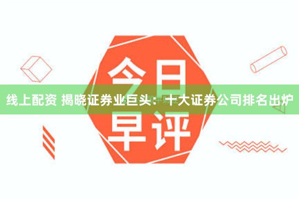 线上配资 揭晓证券业巨头：十大证券公司排名出炉