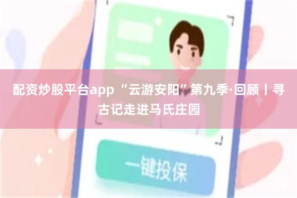 配资炒股平台app “云游安阳”第九季·回顾丨寻古记走进马氏庄园