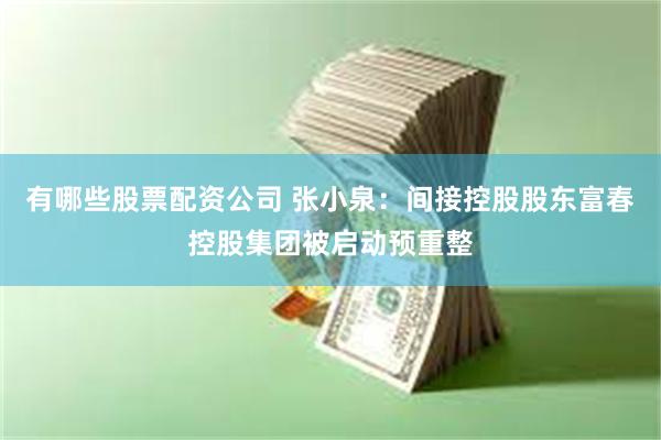 有哪些股票配资公司 张小泉：间接控股股东富春控股集团被启动预重整