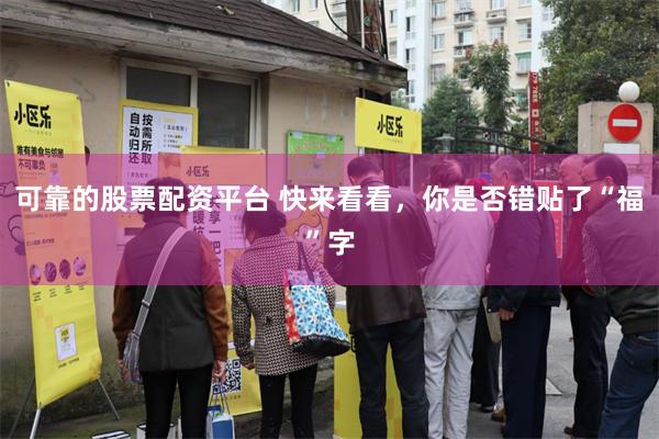 可靠的股票配资平台 快来看看，你是否错贴了“福”字