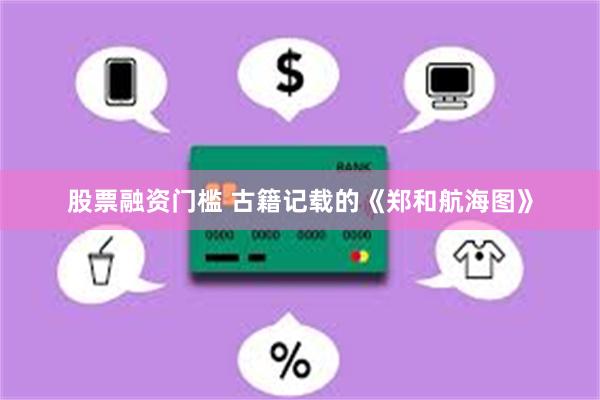 股票融资门槛 古籍记载的《郑和航海图》