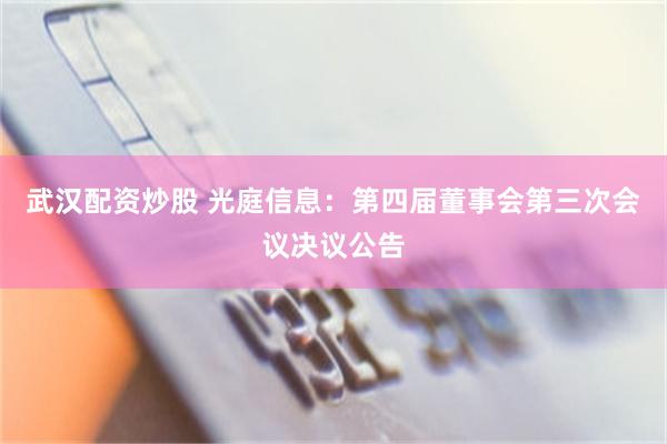 武汉配资炒股 光庭信息：第四届董事会第三次会议决议公告