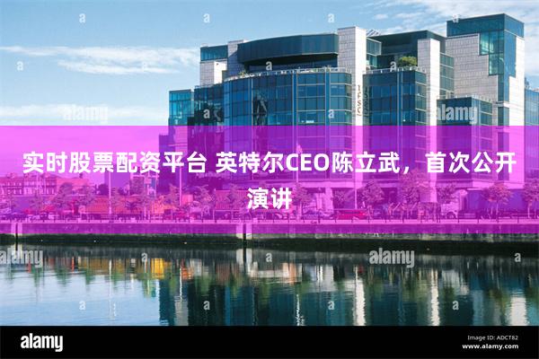 实时股票配资平台 英特尔CEO陈立武，首次公开演讲