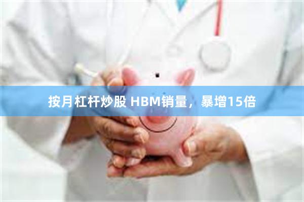 按月杠杆炒股 HBM销量，暴增15倍