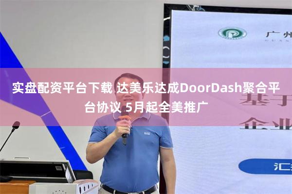 实盘配资平台下载 达美乐达成DoorDash聚合平台协议 5月起全美推广