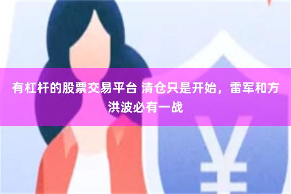 有杠杆的股票交易平台 清仓只是开始，雷军和方洪波必有一战