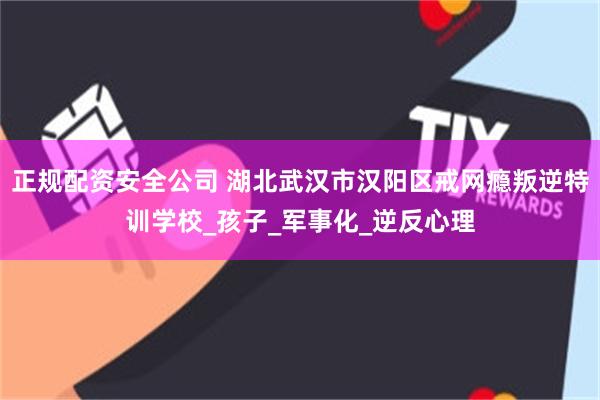 正规配资安全公司 湖北武汉市汉阳区戒网瘾叛逆特训学校_孩子_军事化_逆反心理
