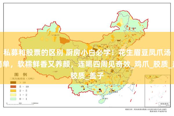 私募和股票的区别 厨房小白必学！花生眉豆凤爪汤超简单，软糯鲜香又养颜，连喝四周见奇效_鸡爪_胶质_盖子