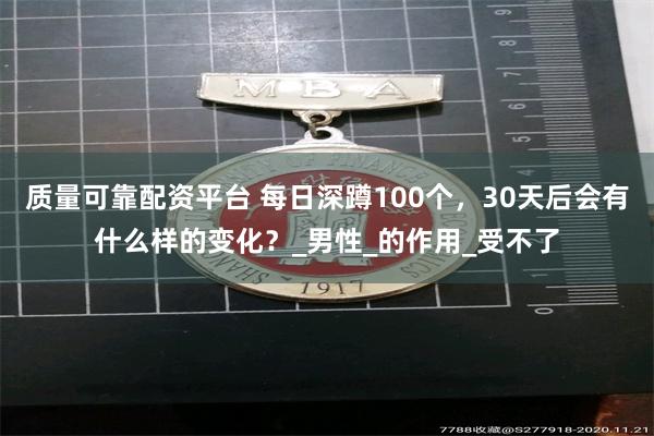 质量可靠配资平台 每日深蹲100个，30天后会有什么样的变化？_男性_的作用_受不了