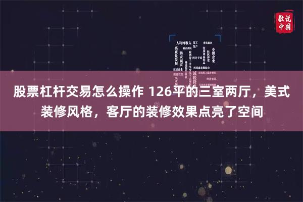 股票杠杆交易怎么操作 126平的三室两厅，美式装修风格，客厅的装修效果点亮了空间