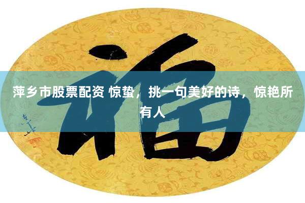 萍乡市股票配资 惊蛰，挑一句美好的诗，惊艳所有人