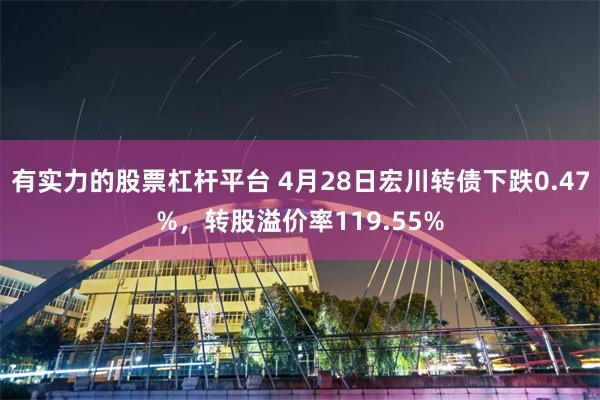 有实力的股票杠杆平台 4月28日宏川转债下跌0.47%，转股溢价率119.55%