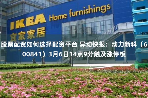 股票配资如何选择配资平台 异动快报：动力新科（600841）3月6日14点9分触及涨停板