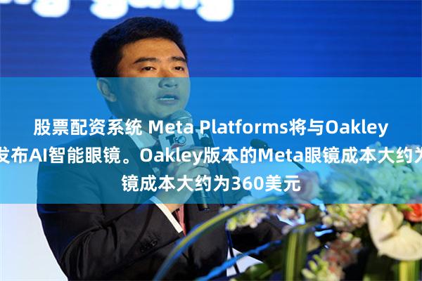 股票配资系统 Meta Platforms将与Oakley和Prada发布AI智能眼镜。Oakley版本的Meta眼镜成本大约为360美元