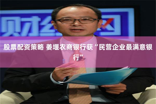 股票配资策略 姜堰农商银行获“民营企业最满意银行”