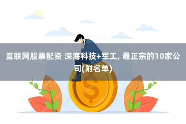 互联网股票配资 深海科技+军工, 最正宗的10家公司(附名单)
