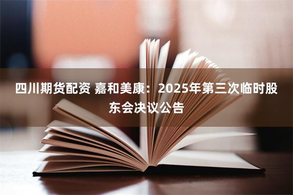 四川期货配资 嘉和美康：2025年第三次临时股东会决议公告