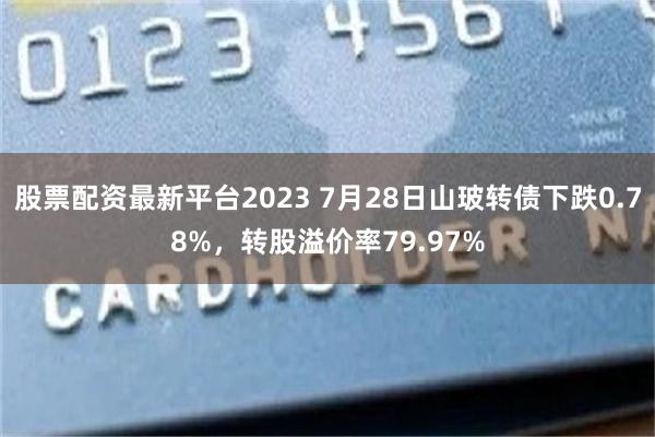 股票配资最新平台2023 7月28日山玻转债下跌0.78%，转股溢价率79.97%