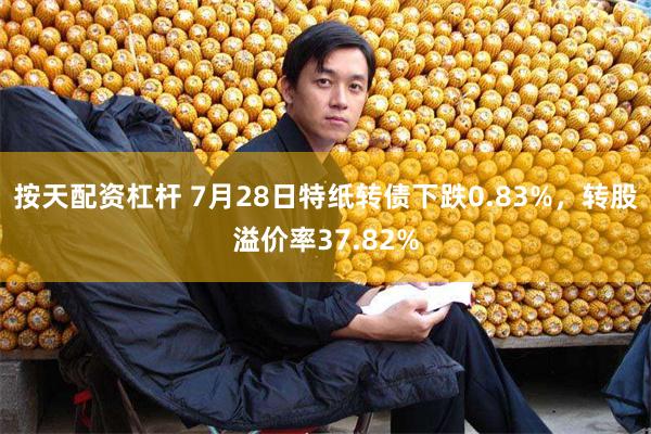 按天配资杠杆 7月28日特纸转债下跌0.83%，转股溢价率37.82%
