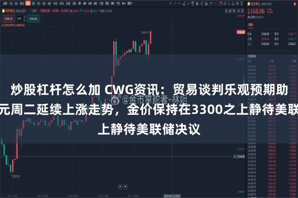 炒股杠杆怎么加 CWG资讯：贸易谈判乐观预期助力，美元周二延续上涨走势，金价保持在3300之上静待美联储决议