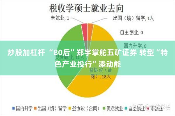 炒股加杠杆 “80后”郑宇掌舵五矿证券 转型“特色产业投行”添动能