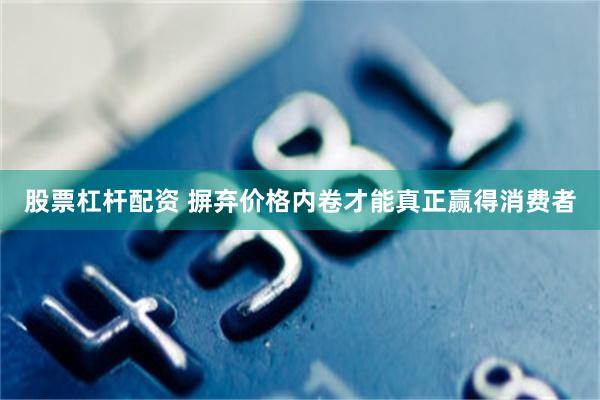 股票杠杆配资 摒弃价格内卷才能真正赢得消费者