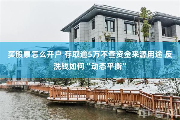 买股票怎么开户 存取逾5万不查资金来源用途 反洗钱如何“动态平衡”