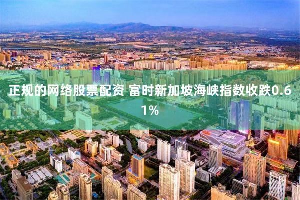 正规的网络股票配资 富时新加坡海峡指数收跌0.61%