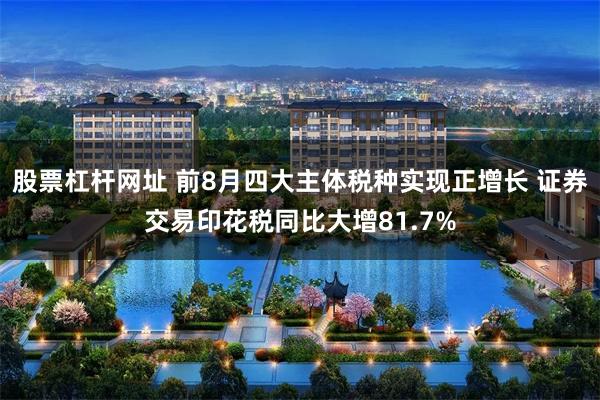 股票杠杆网址 前8月四大主体税种实现正增长 证券交易印花税同比大增81.7%
