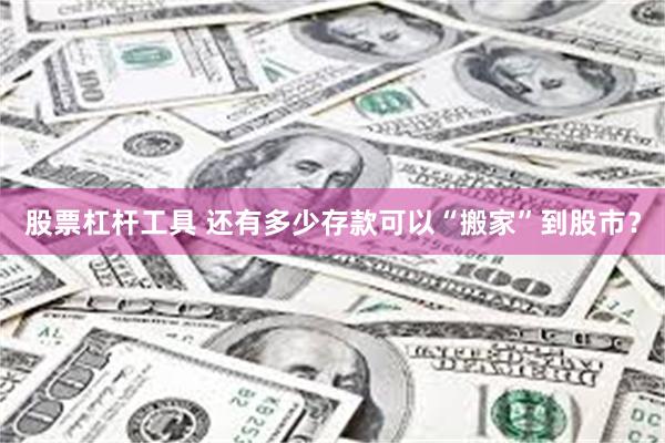 股票杠杆工具 还有多少存款可以“搬家”到股市?